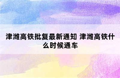 津潍高铁批复最新通知 津潍高铁什么时候通车